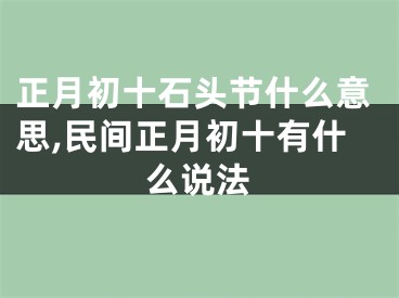 正月初十石头节什么意思,民间正月初十有什么说法