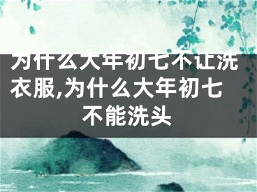 为什么大年初七不让洗衣服,为什么大年初七不能洗头