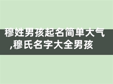 穆姓男孩起名简单大气,穆氏名字大全男孩