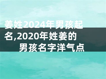 姜姓2024年男孩起名,2020年姓姜的男孩名字洋气点