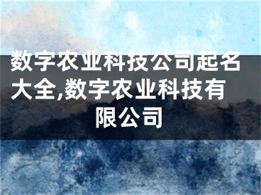 数字农业科技公司起名大全,数字农业科技有限公司