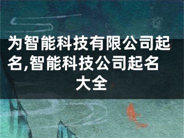 为智能科技有限公司起名,智能科技公司起名大全