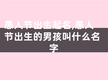 愚人节出生起名,愚人节出生的男孩叫什么名字