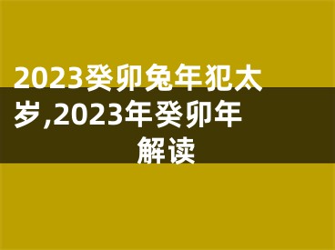 2023癸卯兔年犯太岁,2023年癸卯年解读