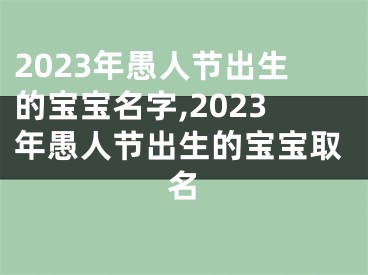 2023年愚人节出生的宝宝名字,2023年愚人节出生的宝宝取名