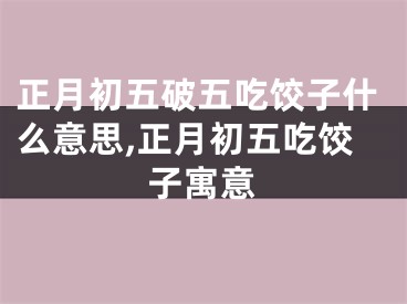 正月初五破五吃饺子什么意思,正月初五吃饺子寓意