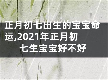 正月初七出生的宝宝命运,2021年正月初七生宝宝好不好