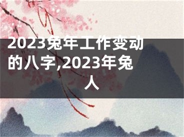 2023兔年工作变动的八字,2023年兔人