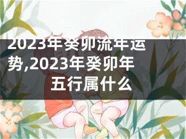 2023年癸卯流年运势,2023年癸卯年五行属什么