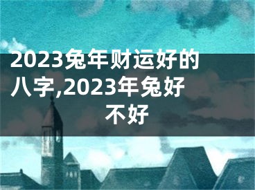 2023兔年财运好的八字,2023年兔好不好