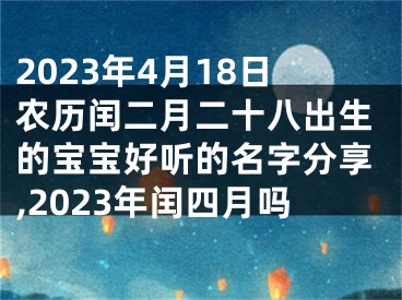 2023年4月18日农历闰二月二十八出生的宝宝好听的名字分享,2023年闰四月吗