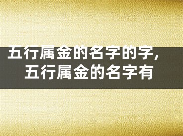 五行属金的名字的字,五行属金的名字有