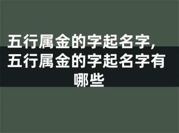 五行属金的字起名字,五行属金的字起名字有哪些