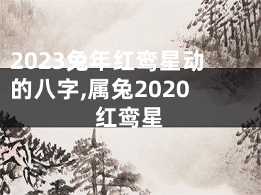 2023兔年红鸾星动的八字,属兔2020红鸾星