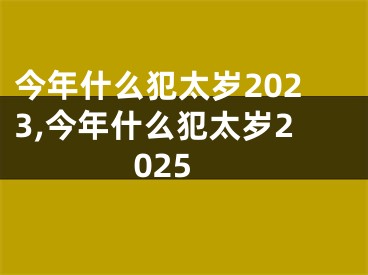 今年什么犯太岁2023,今年什么犯太岁2025