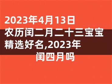 2023年4月13日农历闰二月二十三宝宝精选好名,2023年闰四月吗