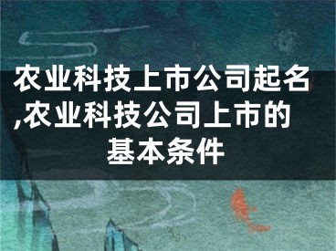 农业科技上市公司起名,农业科技公司上市的基本条件