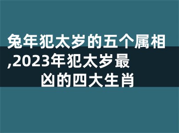 兔年犯太岁的五个属相,2023年犯太岁最凶的四大生肖