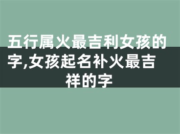 五行属火最吉利女孩的字,女孩起名补火最吉祥的字