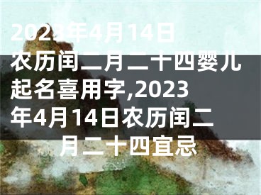 2023年4月14日农历闰二月二十四婴儿起名喜用字,2023年4月14日农历闰二月二十四宜忌