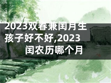 2023双春兼闰月生孩子好不好,2023闰农历哪个月