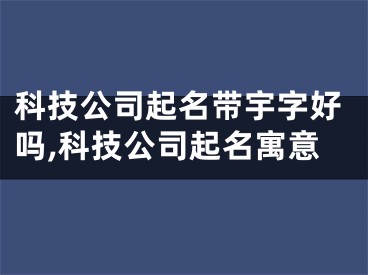 科技公司起名带宇字好吗,科技公司起名寓意