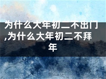 为什么大年初二不出门,为什么大年初二不拜年