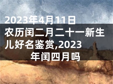 2023年4月11日农历闰二月二十一新生儿好名鉴赏,2023年闰四月吗