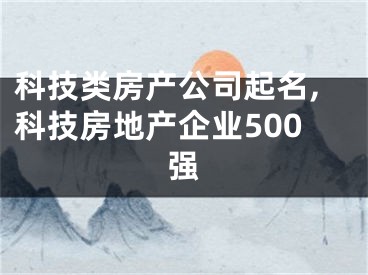 科技类房产公司起名,科技房地产企业500强