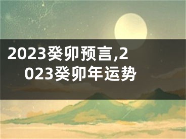 2023癸卯预言,2023癸卯年运势