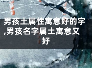 男孩土属性寓意好的字,男孩名字属土寓意又好