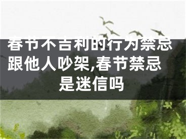 春节不吉利的行为禁忌跟他人吵架,春节禁忌是迷信吗