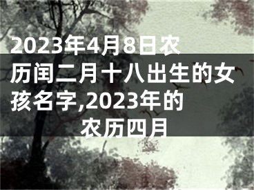 2023年4月8日农历闰二月十八出生的女孩名字,2023年的农历四月