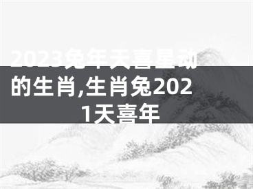 2023兔年天喜星动的生肖,生肖兔2021天喜年