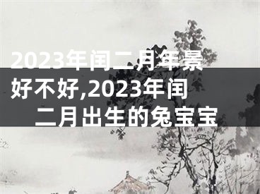 2023年闰二月年景好不好,2023年闰二月出生的兔宝宝