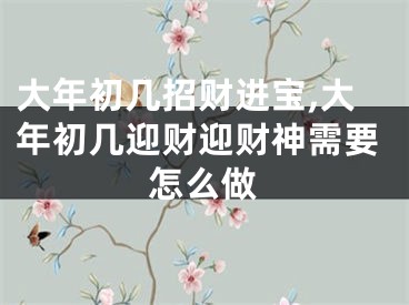 大年初几招财进宝,大年初几迎财迎财神需要怎么做