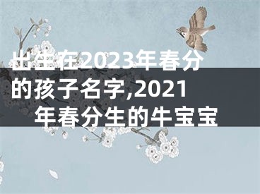 出生在2023年春分的孩子名字,2021年春分生的牛宝宝