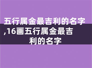 五行属金最吉利的名字,16画五行属金最吉利的名字