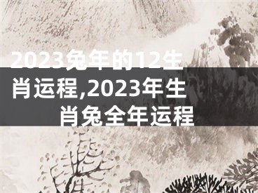 2023兔年的12生肖运程,2023年生肖兔全年运程