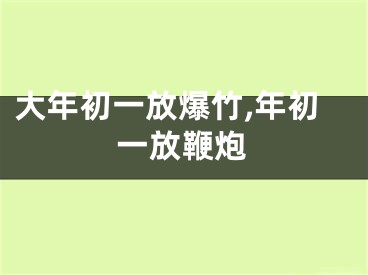 大年初一放爆竹,年初一放鞭炮