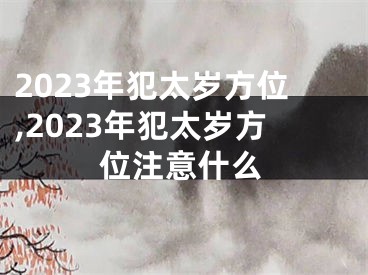 2023年犯太岁方位,2023年犯太岁方位注意什么