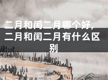 二月和闰二月哪个好,二月和闰二月有什么区别