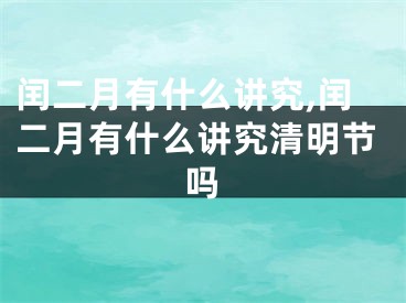 闰二月有什么讲究,闰二月有什么讲究清明节吗