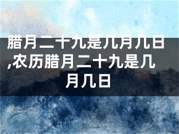 腊月二十九是几月几日,农历腊月二十九是几月几日