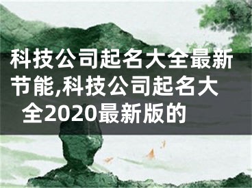 科技公司起名大全最新节能,科技公司起名大全2020最新版的