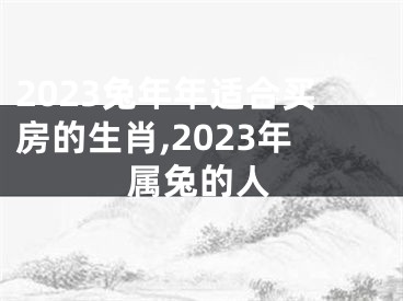 2023兔年年适合买房的生肖,2023年属兔的人