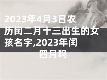 2023年4月3日农历闰二月十三出生的女孩名字,2023年闰四月吗