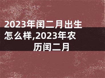 2023年闰二月出生怎么样,2023年农历闰二月