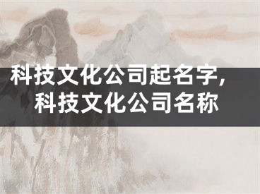 科技文化公司起名字,科技文化公司名称