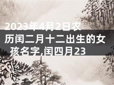 2023年4月2日农历闰二月十二出生的女孩名字,闰四月23